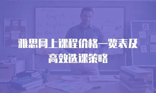 雅思网上课程价格一览表及高效选课策略
