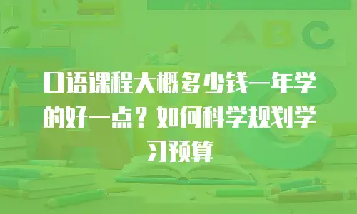 口语课程大概多少钱一年学的好一点？如何科学规划学习预算