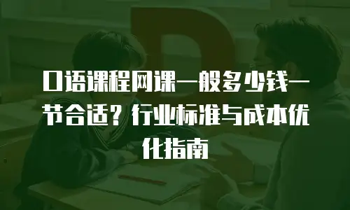 口语课程网课一般多少钱一节合适？行业标准与成本优化指南