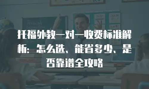 托福外教一对一收费标准解析：怎么选、能省多少、是否靠谱全攻略