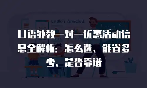 口语外教一对一优惠活动信息全解析：怎么选、能省多少、是否靠谱