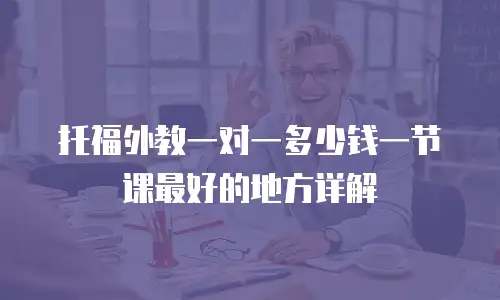托福外教一对一多少钱一节课最好的地方详解