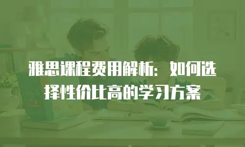 雅思课程费用解析：如何选择性价比高的学习方案