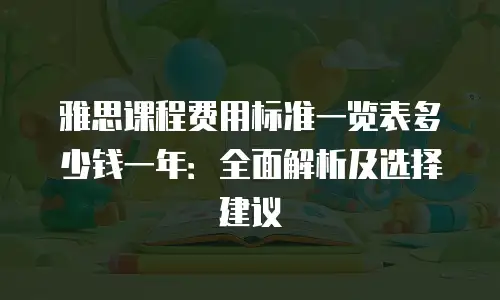 雅思课程费用标准一览表多少钱一年：全面解析及选择建议