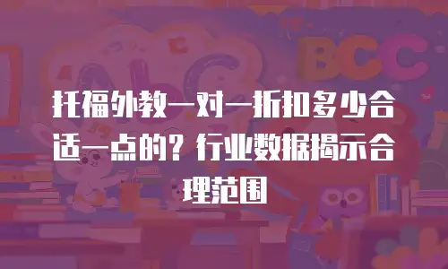 托福外教一对一折扣多少合适一点的？行业数据揭示合理范围