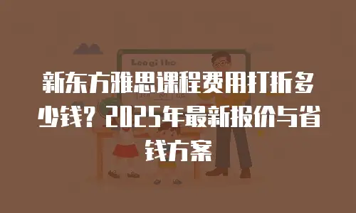 新东方雅思课程费用打折多少钱？2025年最新报价与省钱方案