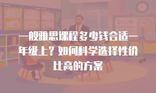 一般雅思课程多少钱合适一年级上？如何科学选择性价比高的方案