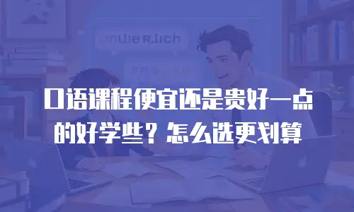 口语课程便宜还是贵好一点的好学些？怎么选更划算
