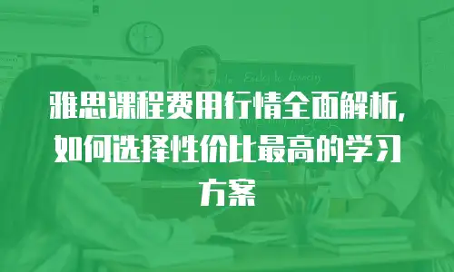 雅思课程费用行情全面解析，如何选择性价比最高的学习方案