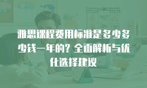 雅思课程费用标准是多少多少钱一年的？全面解析与优化选择建议