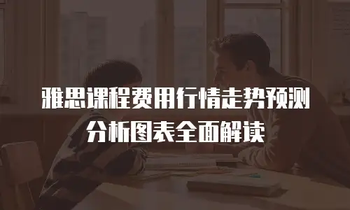雅思课程费用行情走势预测分析图表全面解读