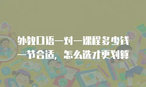 外教口语一对一课程多少钱一节合适，怎么选才更划算