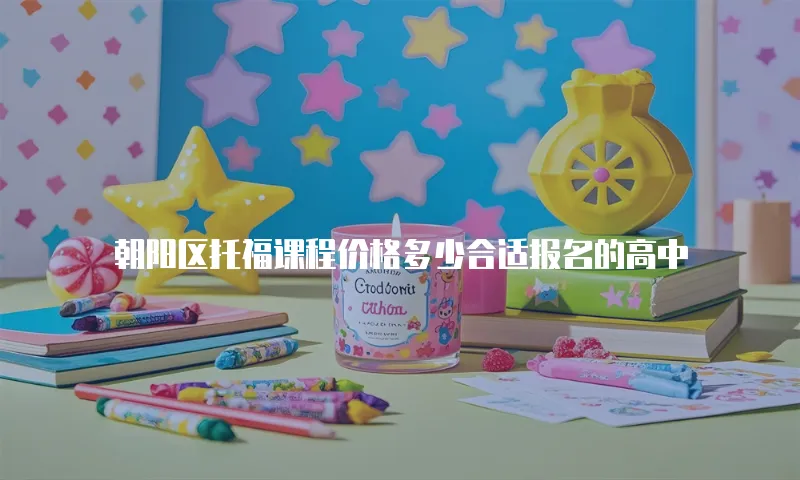 朝阳区托福课程价格多少合适报名的高中