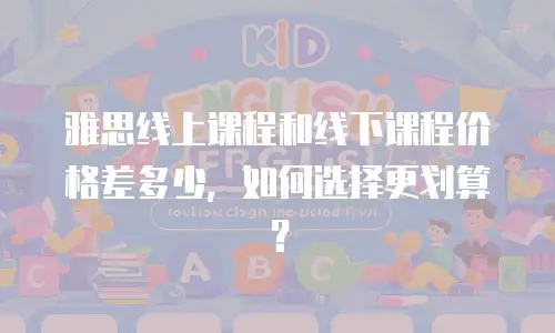 雅思线上课程和线下课程价格差多少，如何选择更划算？