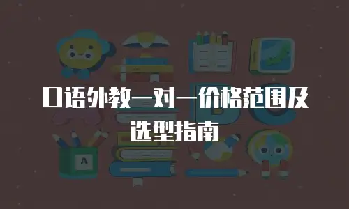 口语外教一对一价格范围及选型指南