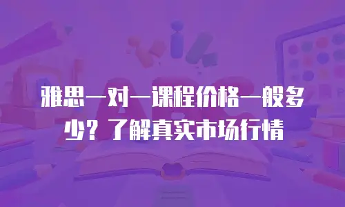雅思一对一课程价格一般多少？了解真实市场行情