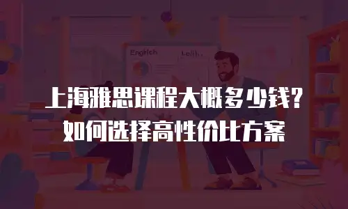 上海雅思课程大概多少钱？如何选择高性价比方案