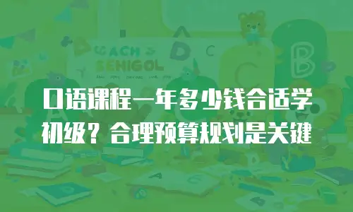 口语课程一年多少钱合适学初级？合理预算规划是关键