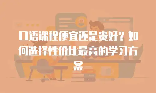 口语课程便宜还是贵好？如何选择性价比最高的学习方案