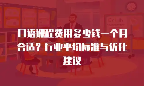 口语课程费用多少钱一个月合适？行业平均标准与优化建议