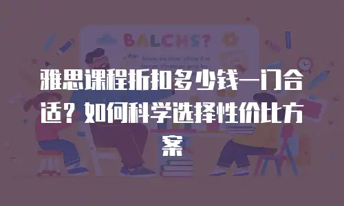 雅思课程折扣多少钱一门合适？如何科学选择性价比方案