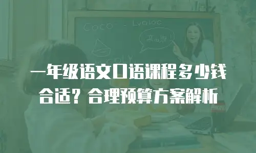 一年级语文口语课程多少钱合适？合理预算方案解析