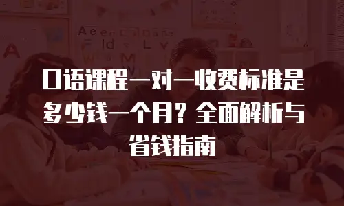 口语课程一对一收费标准是多少钱一个月？全面解析与省钱指南