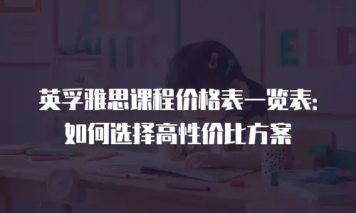 英孚雅思课程价格表一览表：如何选择高性价比方案