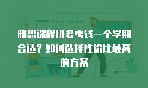 雅思课程班多少钱一个学期合适？如何选择性价比最高的方案
