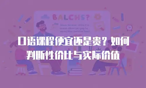 口语课程便宜还是贵？如何判断性价比与实际价值