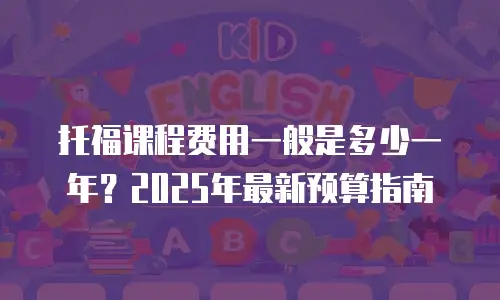 托福课程费用一般是多少一年？2025年最新预算指南