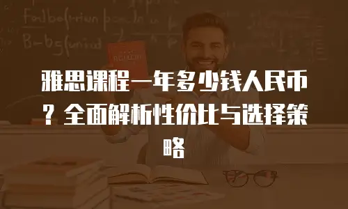 雅思课程一年多少钱人民币？全面解析性价比与选择策略