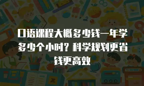 口语课程大概多少钱一年学多少个小时？科学规划更省钱更高效
