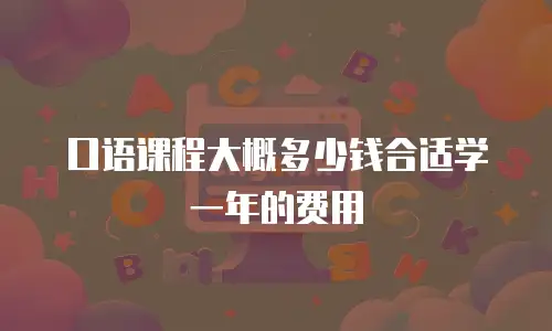 口语课程大概多少钱合适学一年的费用