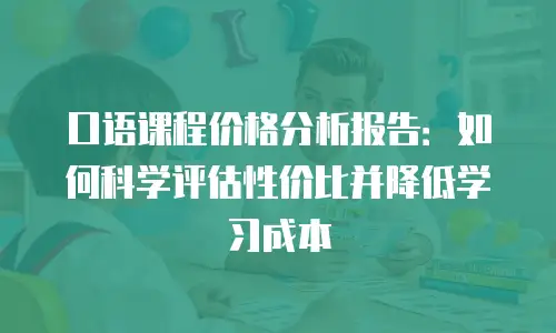 口语课程价格分析报告：如何科学评估性价比并降低学习成本