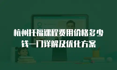杭州托福课程费用价格多少钱一门详解及优化方案