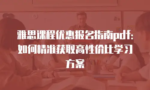 雅思课程优惠报名指南pdf：如何精准获取高性价比学习方案