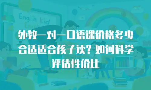 外教一对一口语课价格多少合适适合孩子读？如何科学评估性价比