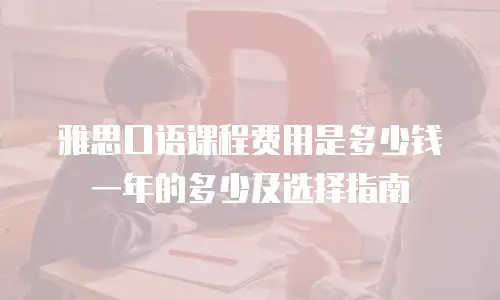 雅思口语课程费用是多少钱一年的多少及选择指南