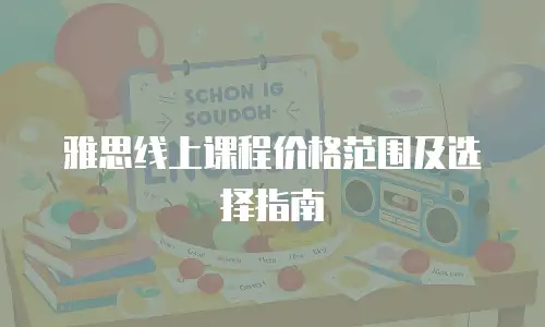 雅思线上课程价格范围及选择指南