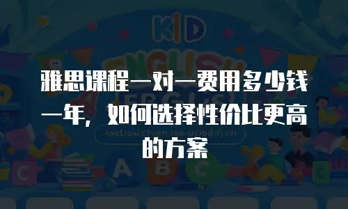 雅思课程一对一费用多少钱一年，如何选择性价比更高的方案