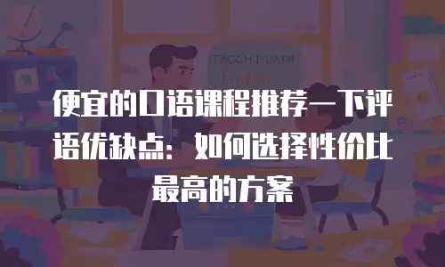 便宜的口语课程推荐一下评语优缺点：如何选择性价比最高的方案
