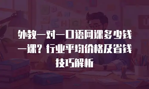 外教一对一口语网课多少钱一课？行业平均价格及省钱技巧解析