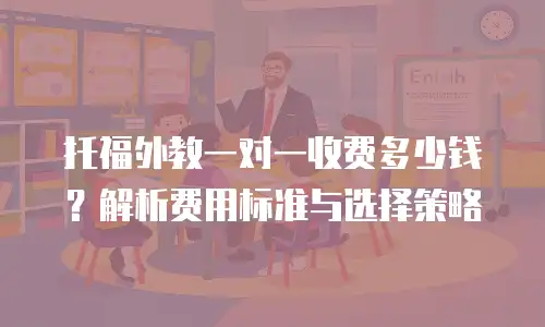 托福外教一对一收费多少钱？解析费用标准与选择策略