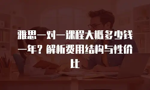 雅思一对一课程大概多少钱一年？解析费用结构与性价比
