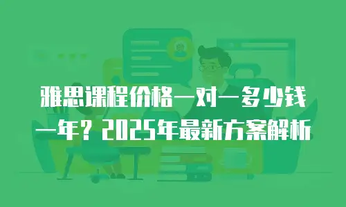 雅思课程价格一对一多少钱一年？2025年最新方案解析
