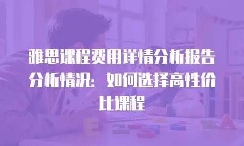 雅思课程费用详情分析报告分析情况：如何选择高性价比课程