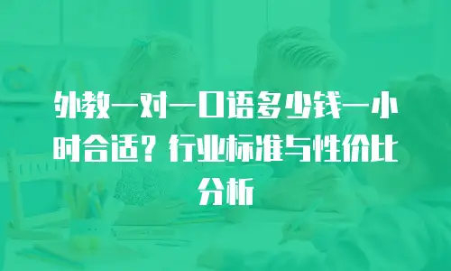 外教一对一口语多少钱一小时合适？行业标准与性价比分析