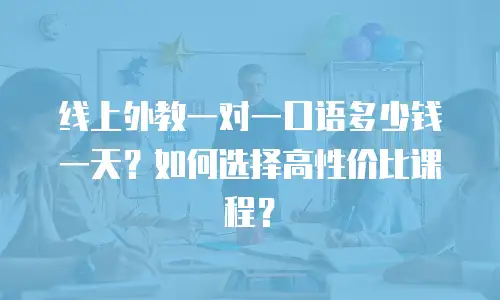 线上外教一对一口语多少钱一天？如何选择高性价比课程？