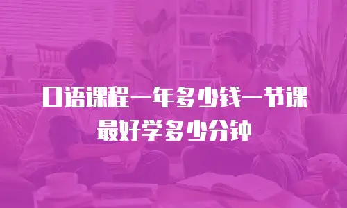 口语课程一年多少钱一节课 最好学多少分钟